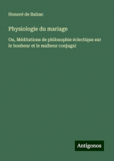 Physiologie du mariage: Ou, Méditations de philosophie éclectique sur le bonheur et le malheur conjugal