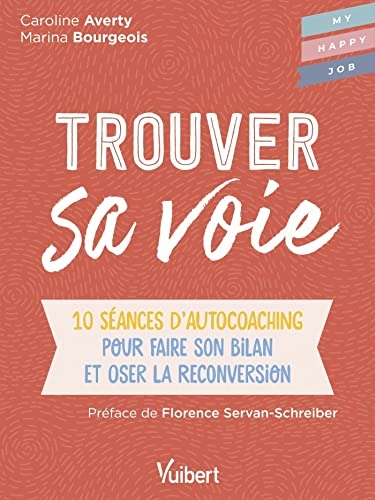 Trouver sa voie: 10 séances d’auto-coaching pour faire le bilan et oser la reconversion