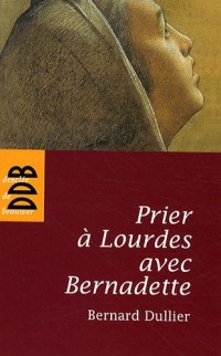 Prier à Lourdes avec Bernadette