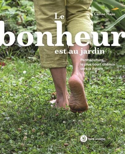 Le Bonheur Est au Jardin - Permaculture, le Plus Court Chemin Vers la Nature