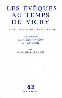 Les évêques au temps de Vichy: Loyalisme sans inféodation : les relations entre l'Eglise et l'Etat de 1940 à 1944