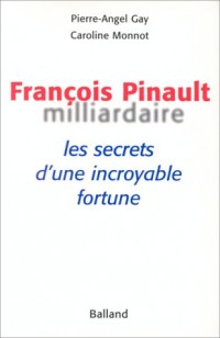 François Pinault, milliardaire. Les Secrets d'une incroyable fortune