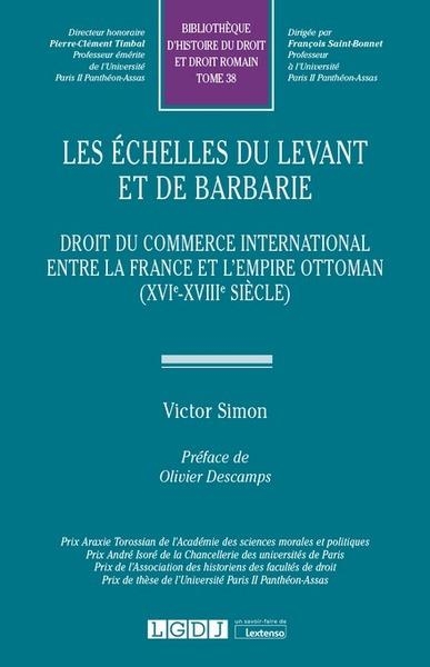 Les échelles du Levant et de barbarie : Droit du commerce international entre la France et l'Empire ottoman, XVIe-XVIIIe siècle