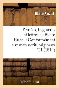 Pensées, fragments et lettres de Blaise Pascal : Conformément aux manuscrits originaux T1 (1844)