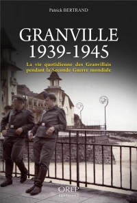 Granville 1939-1945, la Vie Quotidienne des Granvillais Pendant la Seconde Guerre Mondiale