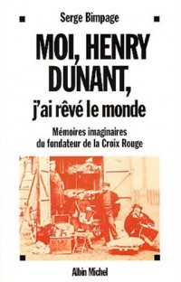 Moi, Henry Dunant, j'ai rêvé le monde : Mémoires imaginaires du fondateur de la Croix Rouge