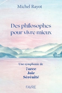Des philosophes pour vivre mieux - Une symphonie de Force, Joie, Sérénité (Dossiers et Témoignages)