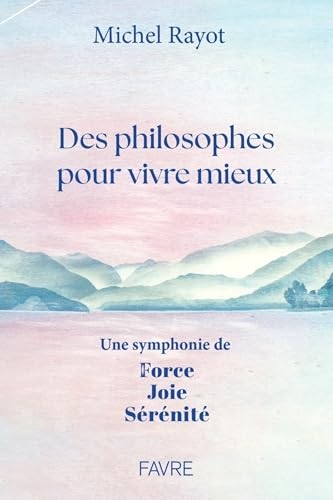 Des philosophes pour vivre mieux - Une symphonie de Force, Joie, Sérénité (Dossiers et Témoignages)