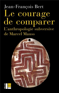 Le courage de comparer: L'anthropologie subversive de Marcel Mauss