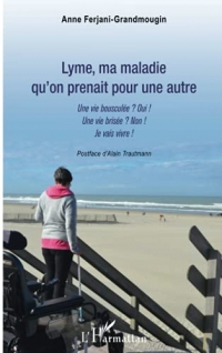 Lyme, ma maladie qu'on prenait pour une autre: Une vie bousculée ? Oui ! Une vie brisée ? Non ! Je vais vivre