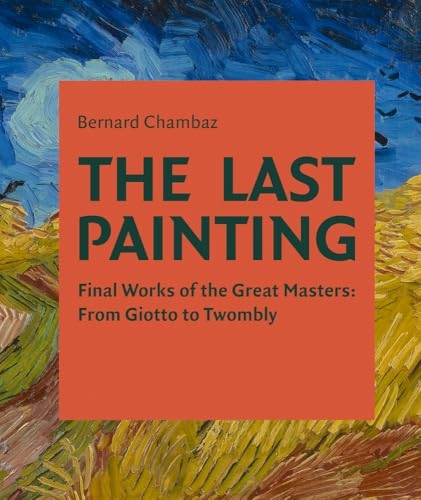 The Last Painting: Final Works of the Great Masters: From Giotto to Twombly [9781788843058]