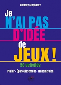 Je n'ai pas d'idée de jeux !: Plaisir - Épanouissement - Transmission