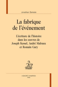 La fabrique de l'événement: L'écriture de l'histoire dans les oeuvres de Joseph Kessel, André Malraux et Romain Gary