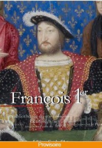 Le siècle de François Ier : Du Roi guerrier au Roi mécène