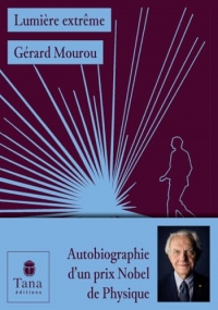 Lumière extrême, l'autobiographie-événement du prix Nobel de physique 2018 Gérard Mourou. Un parcours exceptionnel, des découvertes scientifiques ... Autobiographie d'un prix Nobel de Physique