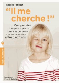 Il me cherche !: Comprendre ce qui se passe dans son cerveau entre 6 et 11 ans