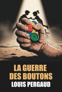 La Guerre des Boutons de Louis Pergaud - Édition Originale et Intégrale avec biographie de l'auteur