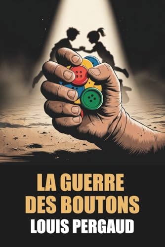 La Guerre des Boutons de Louis Pergaud - Édition Originale et Intégrale avec biographie de l'auteur