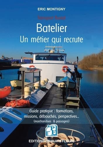 Batelier - Un métier qui recrute: Guide pratique : formations, missions, débouchés, perspectives (marchandises et passagers)