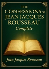 The Confessions of Jean-Jacques Rousseau (Complete Illustrated Edition): A groundbreaking narrative blending personal confession vivid social ... insight into human nature and ambition
