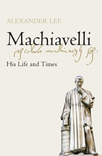 Machiavelli: His Life and Times