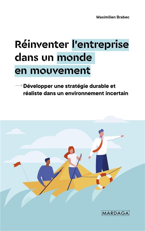 Réinventer l'entreprise dans un monde en mouvement: Développer une stratégie durable et réaliste dans un environnement incertain