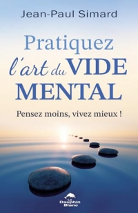 Pratiquez l'art du vide mental - Pensez moins, vivez mieux !