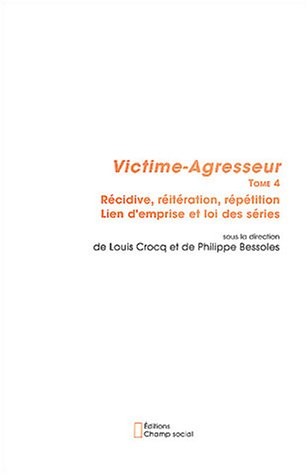 Victime-Agresseur - Tome 4: Récidive, réitération, répétition - Lien d'emprise et loi des séries