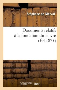 Documents relatifs à la fondation du Havre (Éd.1875)
