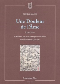 Une Douleur de l'Ame : Trente lettres, Itinéraire d'une vocation religieuse contrariée dans la décennie 1950-1960