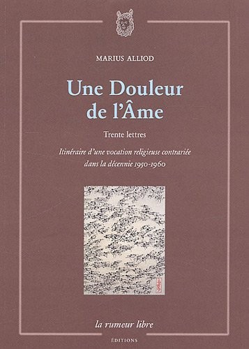 Une Douleur de l'Ame : Trente lettres, Itinéraire d'une vocation religieuse contrariée dans la décennie 1950-1960