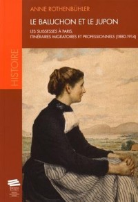 Le baluchon et le jupon : Les Suissesses à Paris, itinéraires migratoires et professionnels (1880-1914)