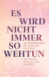 Es wird nicht immer so wehtun: 18 Versprechen, die Hoffnung schenken bei Trauer, Verlust und Schmerz | Umgang mit Tod und Verlust eines geliebten Menschen