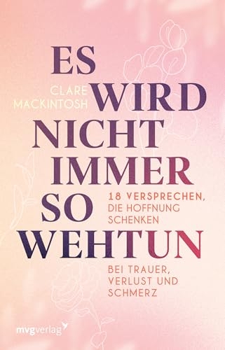 Es wird nicht immer so wehtun: 18 Versprechen, die Hoffnung schenken bei Trauer, Verlust und Schmerz | Umgang mit Tod und Verlust eines geliebten Menschen [9783747407035]
