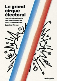 Le Grand Cirque Electoral - une Histoire Visuelle des Élections  et de Leurs Contestations