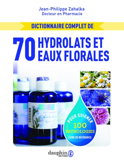 Dictionnaire complet des eaux florales et hydrolats: 100 pathologies traitées