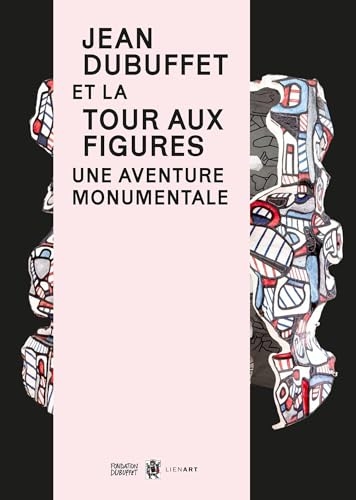 Jean Dubuffet. La Tour aux figures, de la maquette au monument