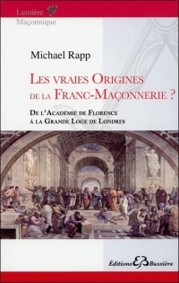 Les vraies origines de la Franc-Maçonnerie - De l'Académie de Florence à la Grande Loge de Londres