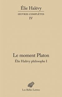 Le Moment Platon. Élie Halévy philosophe I: Œuvres complètes, tome IV