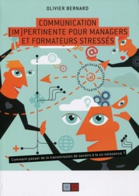 Communication (im) pertinente pour managers et formateurs stressés: Comment passer de la transmission de savoirs à la co-naissance.