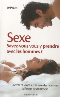 Sexe : Savez-vous vous y prendre avec les hommes ? : Secrets et vérité sur le sexe des hommes à l'usage des femmes !