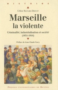 Marseille la violente : Criminalité, industrialisation et société (1851-1914)