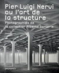 Pier Luigi Nervi ou l'art de la structure: Photographies de la collection Alberto Sartoris.