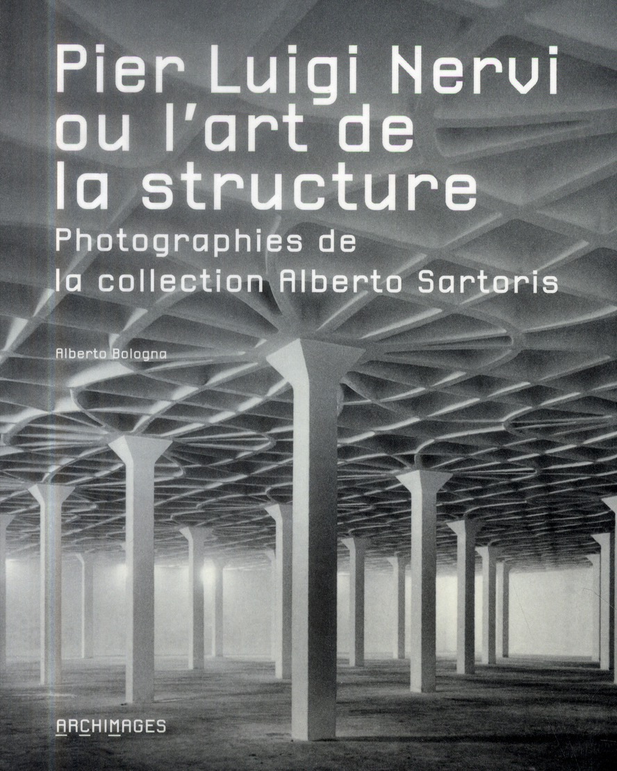 Pier Luigi Nervi ou l'art de la structure: Photographies de la collection Alberto Sartoris.