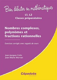Nombres complexes, polynômes et fractions rationnelles - Exercices corrigés ave rappels de cours - Collection : Bien Débuter en Mathématiques