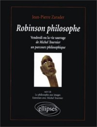 Robinson philosophe: Vendredi ou la vie sauvage, de Michel Tournier. Suivi de Le philosophe aux images, entretien avec Michel Tournier