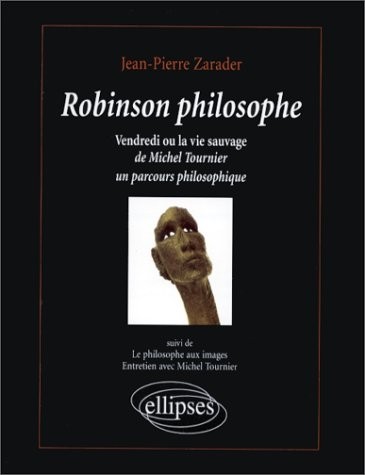 Robinson philosophe: Vendredi ou la vie sauvage, de Michel Tournier. Suivi de Le philosophe aux images, entretien avec Michel Tournier