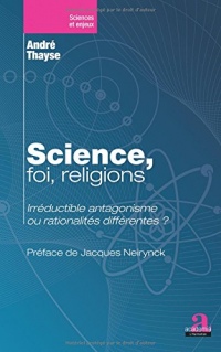 Science, foi, religions.: Irréductible antagonisme ou rationalités différentes