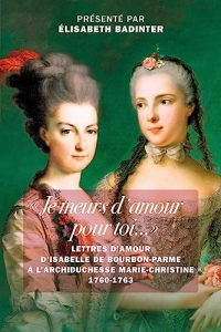 Je meurs d'amour pour toi: Lettres d'amour d’Isabelle de Bourbon-Parme à l’archiduchesse Marie-Christine 1760-1763