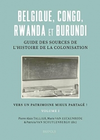 Belgique, Congo, Rwanda Et Burundi: Guide Des Sources de l'Histoire de la Colonisation (19e-20e Siecle): Vers Un Patrimoine Mieux Partage !